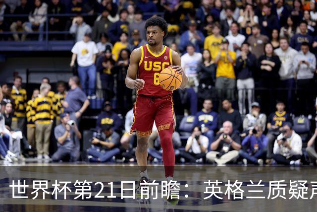 世界杯第21日前瞻：英格兰质疑声中前行 美国力求打破恐欧魔咒