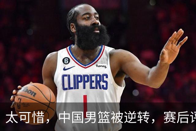 太可惜，中国男篮被逆转，赛后评分，张懿赵杰最佳，一首发0分