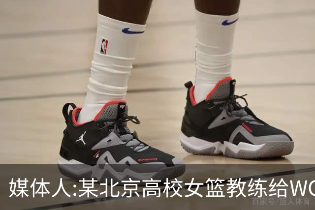 媒体人:某北京高校女篮教练给WCBA球队推荐球员 赚取不菲的居间费