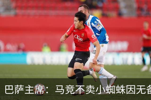 巴萨主席：马竞不卖小蜘蛛因无备选 有些人想挑起事端