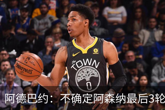 阿德巴约：不确定阿森纳最后3轮能否拿满9分