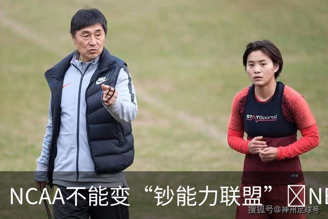 NCAA不能变“钞能力联盟”💥NBA罕见表态 支持国会整顿NIL乱世